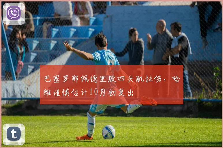 巴塞罗那佩德里股四头肌拉伤，哈维谨慎估计10月初复出