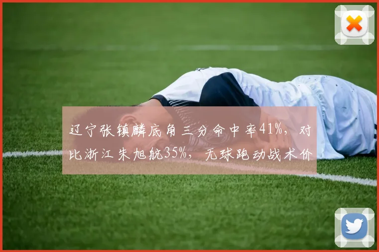 辽宁张镇麟底角三分命中率41%，对比浙江朱旭航35%，无球跑动战术价值